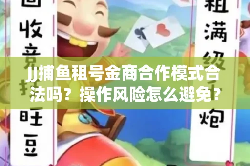 JJ捕鱼租号金商合作模式合法吗？操作风险怎么避免？高胜率攻略速看