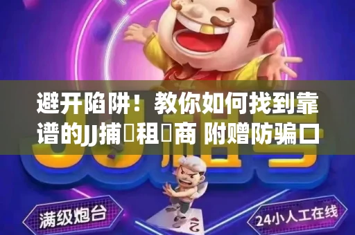 避开陷阱！教你如何找到靠谱的JJ捕魚租號商 附赠防骗口诀