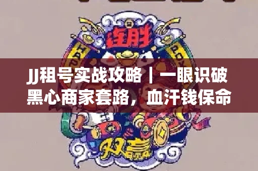 JJ租号实战攻略｜一眼识破黑心商家套路，血汗钱保命法则