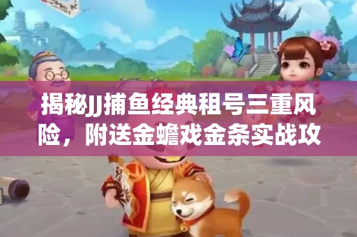 揭秘JJ捕鱼经典租号三重风险，附送金蟾戏金条实战攻略