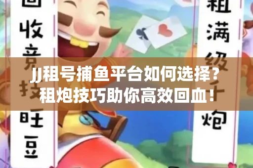 JJ租号捕鱼平台如何选择？租炮技巧助你高效回血！